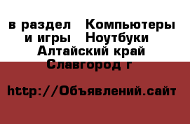  в раздел : Компьютеры и игры » Ноутбуки . Алтайский край,Славгород г.